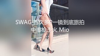 SWAG 首次多P一镜到底旅拍中擦枪走火 Mio