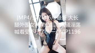 [MP4/577M]6/9最新 大长腿外围女神前凸后翘风骚淫荡喊着受不了了快一点VIP1196